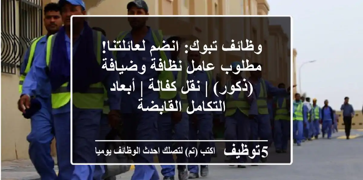 وظائف تبوك: انضم لعائلتنا! مطلوب عامل نظافة وضيافة (ذكور) | نقل كفالة | أبعاد التكامل القابضة