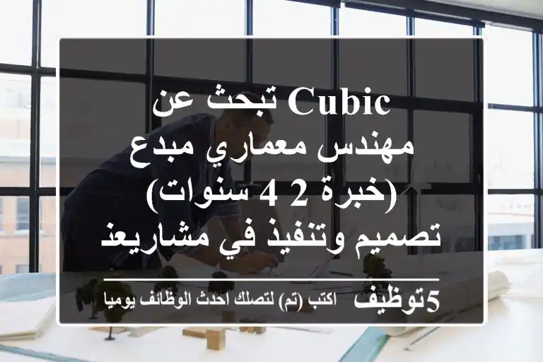 Cubic تبحث عن مهندس معماري مبدع (خبرة 2-4 سنوات) - تصميم وتنفيذ في مشاريعنا المبتكرة!