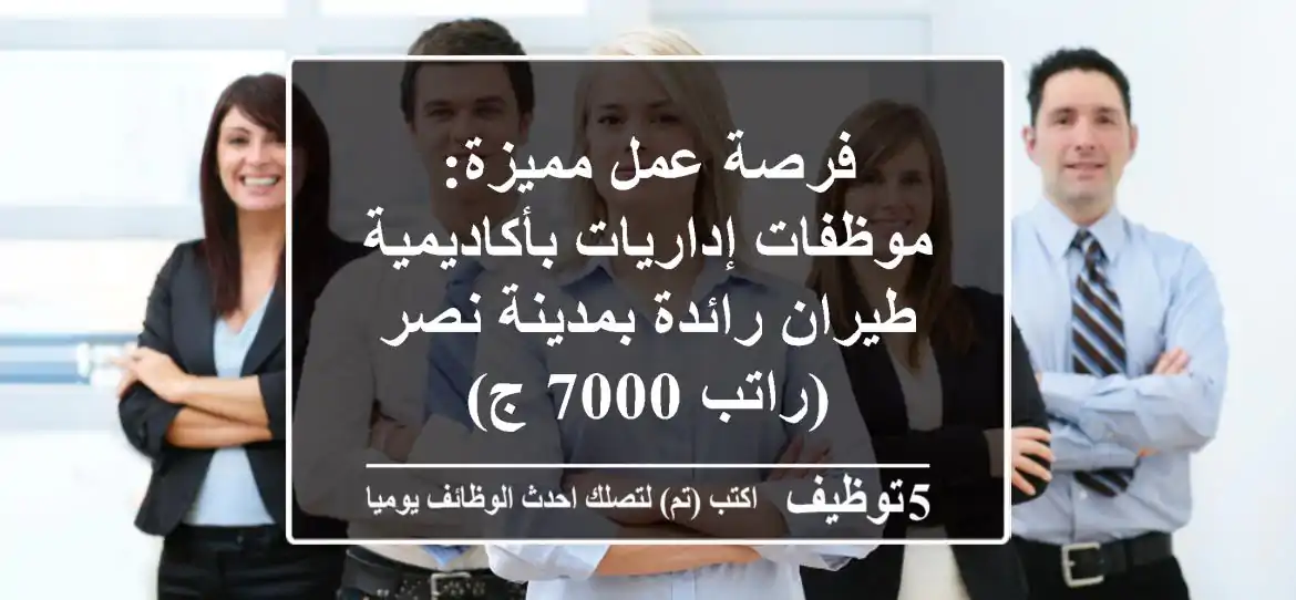 فرصة عمل مميزة: موظفات إداريات بأكاديمية طيران رائدة بمدينة نصر (راتب 7000 ج)