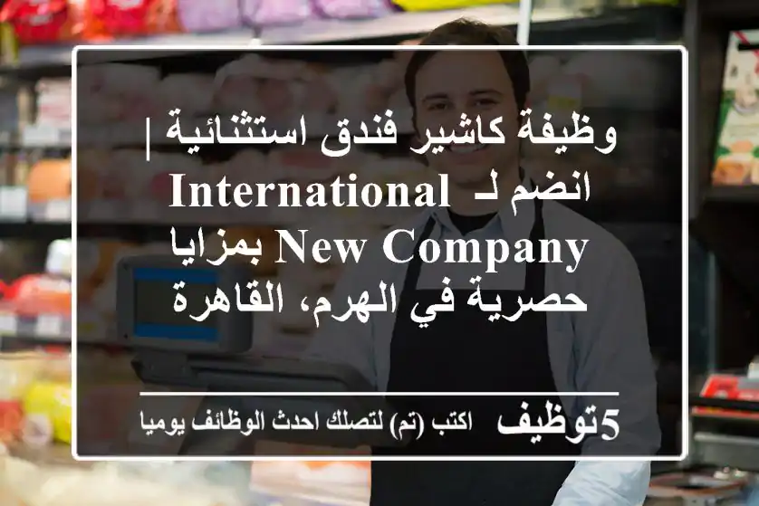 وظيفة كاشير فندق استثنائية | انضم لـ International New Company بمزايا حصرية في الهرم، القاهرة