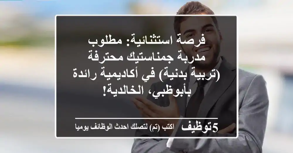 فرصة استثنائية: مطلوب مدربة جمناستيك محترفة (تربية بدنية) في أكاديمية رائدة بأبوظبي، الخالدية!