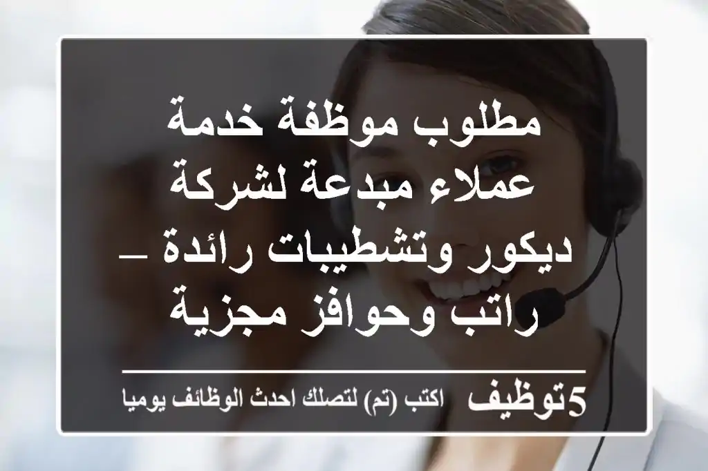 مطلوب موظفة خدمة عملاء مبدعة لشركة ديكور وتشطيبات رائدة – راتب وحوافز مجزية