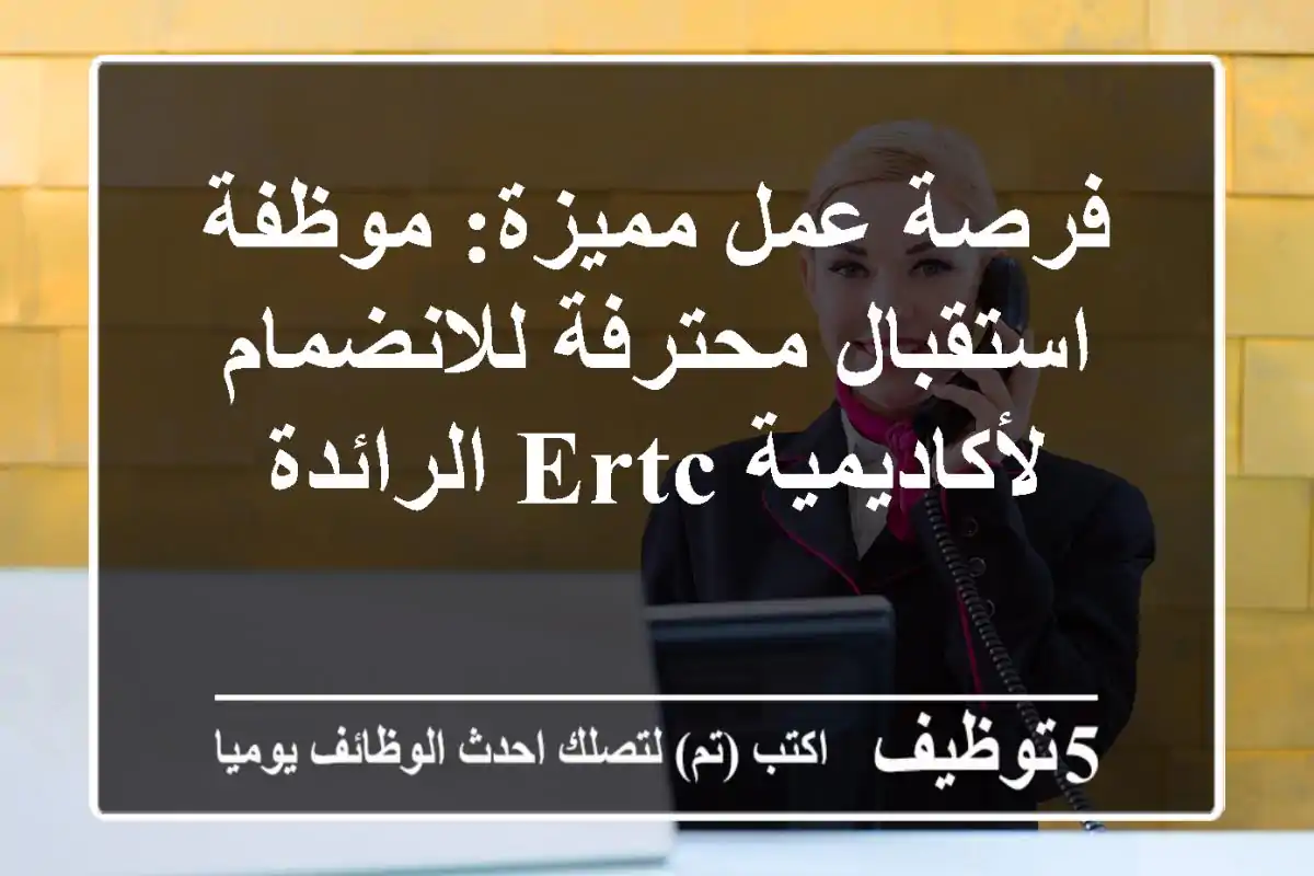 فرصة عمل مميزة: موظفة استقبال محترفة للانضمام لأكاديمية ERTC الرائدة