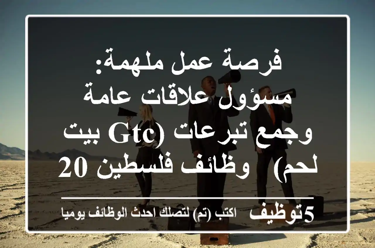 فرصة عمل ملهمة: مسؤول علاقات عامة وجمع تبرعات (GTC بيت لحم) - وظائف فلسطين 2025