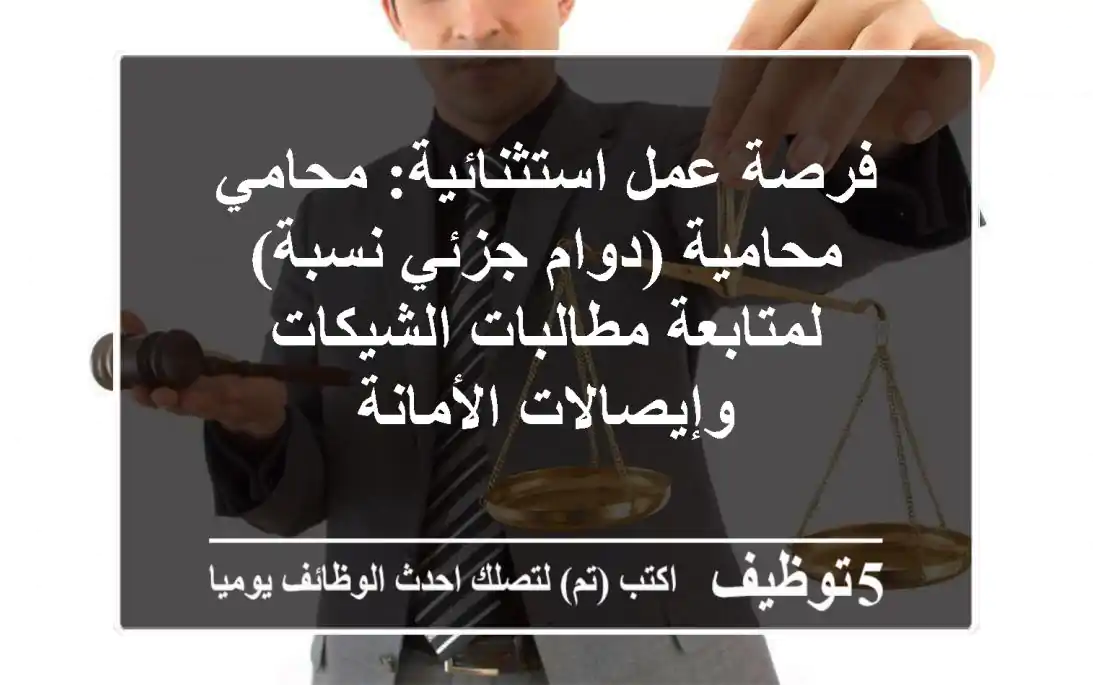 فرصة عمل استثنائية: محامي/محامية (دوام جزئي/نسبة) لمتابعة مطالبات الشيكات وإيصالات الأمانة