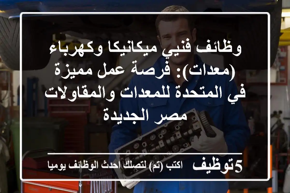 وظائف فنيي ميكانيكا وكهرباء (معدات): فرصة عمل مميزة في المتحدة للمعدات والمقاولات - مصر الجديدة