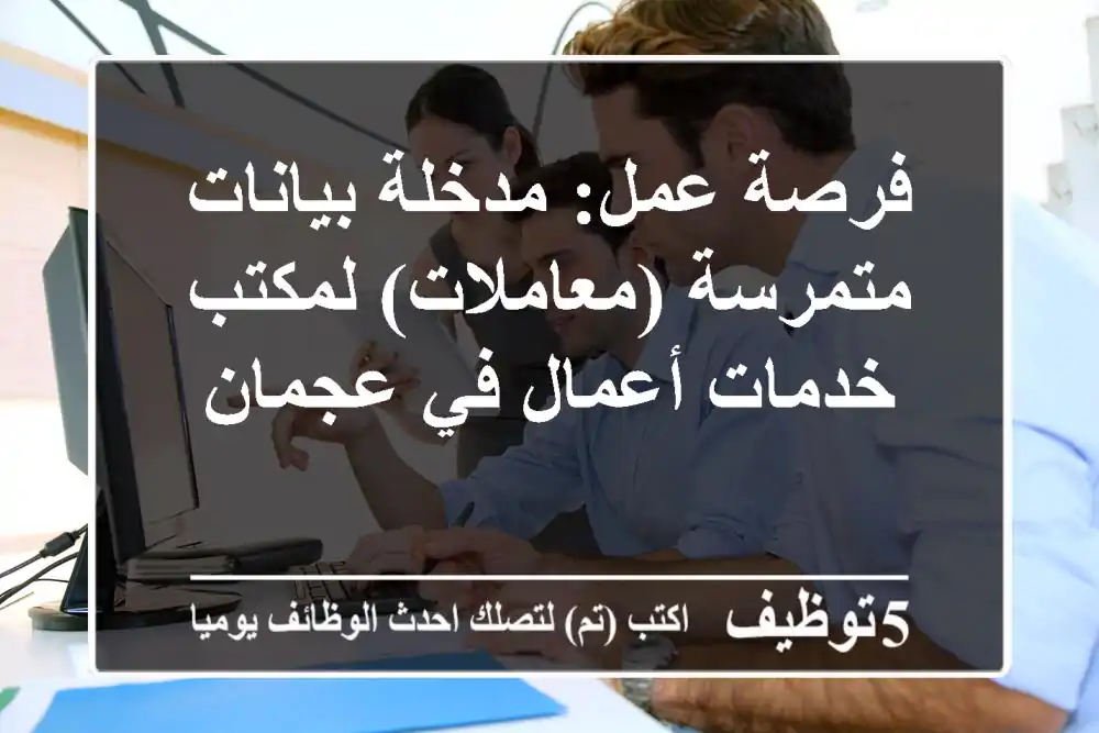 فرصة عمل: مدخلة بيانات متمرسة (معاملات) لمكتب خدمات أعمال في عجمان