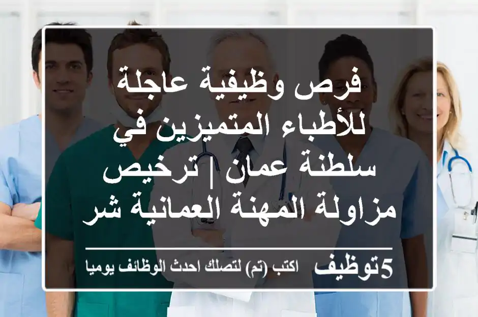 فرص وظيفية عاجلة للأطباء المتميزين في سلطنة عمان | ترخيص مزاولة المهنة العمانية شرط أساسي