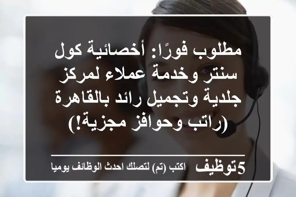 مطلوب فورًا: أخصائية كول سنتر وخدمة عملاء لمركز جلدية وتجميل رائد بالقاهرة (راتب وحوافز مجزية!)