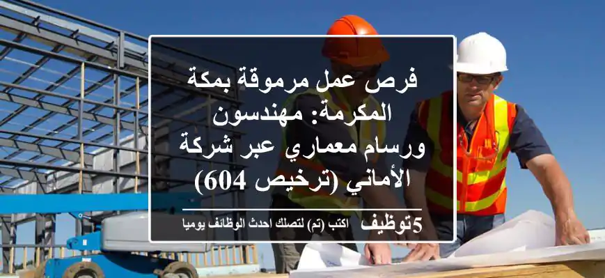 فرص عمل مرموقة بمكة المكرمة: مهندسون ورسام معماري عبر شركة الأماني (ترخيص 604)