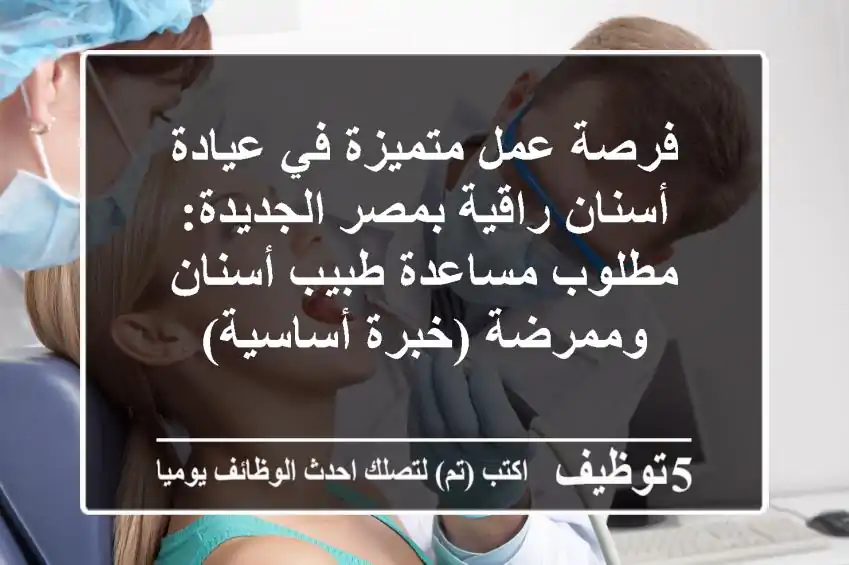 فرصة عمل متميزة في عيادة أسنان راقية بمصر الجديدة: مطلوب مساعدة طبيب أسنان وممرضة (خبرة أساسية)