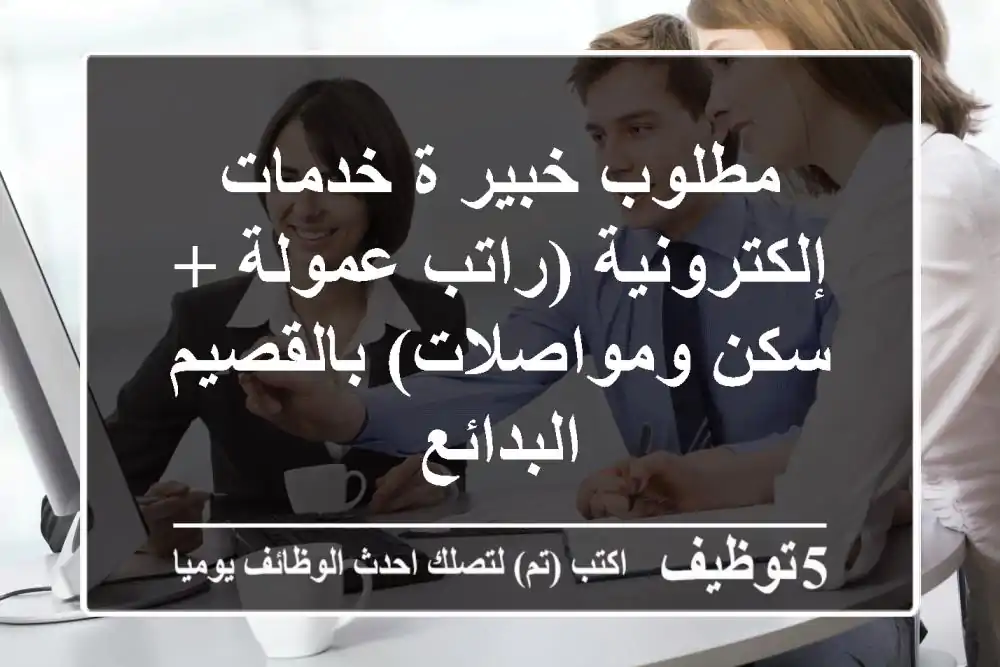 مطلوب خبير/ة خدمات إلكترونية (راتب/عمولة + سكن ومواصلات) بالقصيم - البدائع
