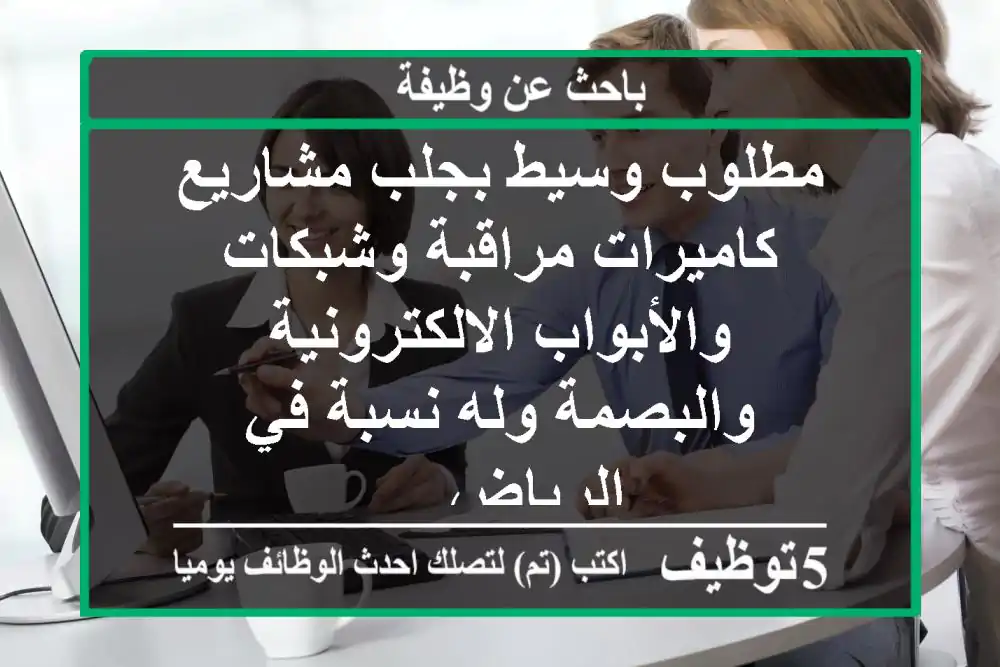 مطلوب وسيط بجلب مشاريع كاميرات مراقبة وشبكات والأبواب الالكترونية والبصمة وله نسبة في الرياض ...