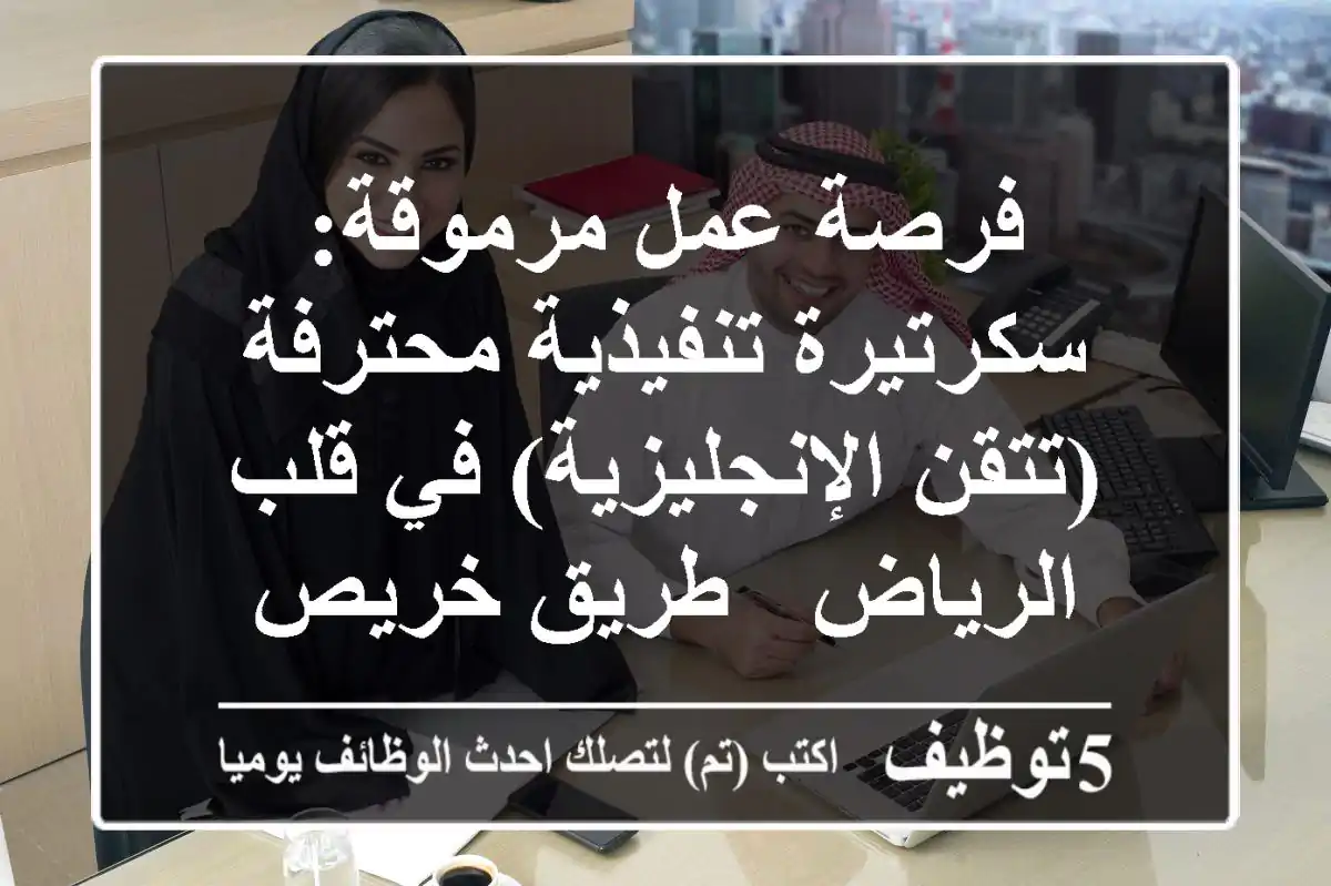 فرصة عمل مرموقة: سكرتيرة تنفيذية محترفة (تتقن الإنجليزية) في قلب الرياض - طريق خريص