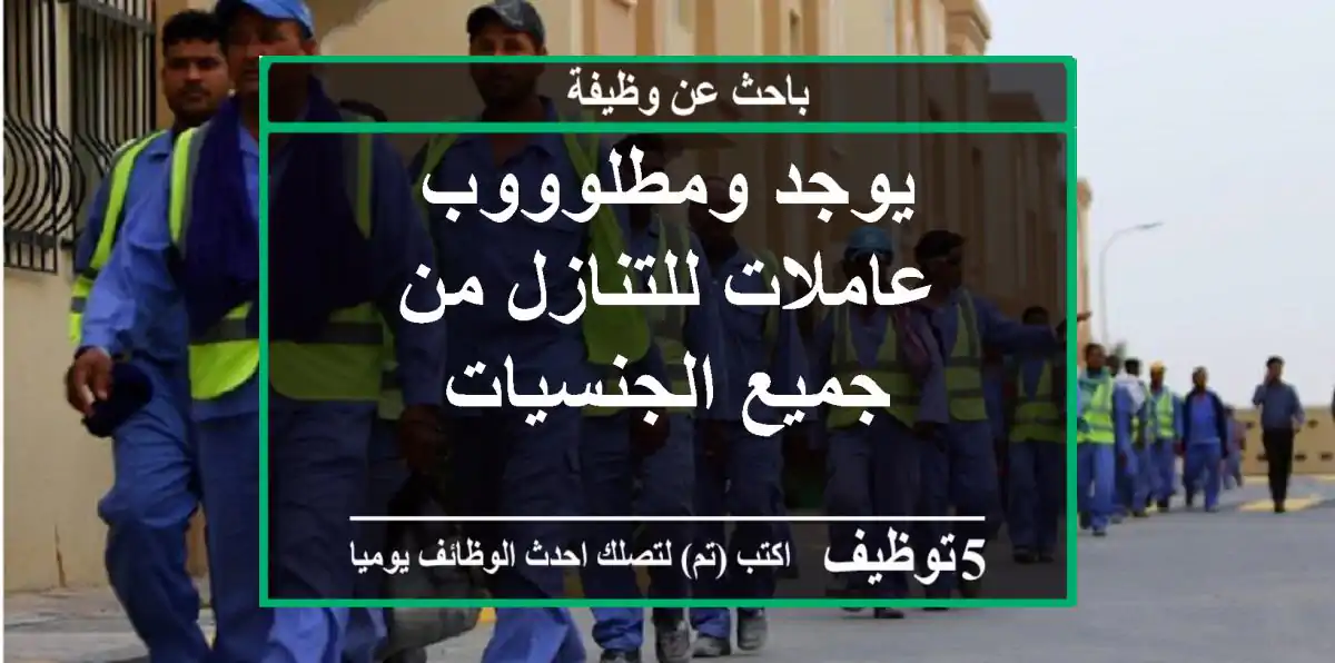 يوجد ومطلوووب عاملات للتنازل من جميع الجنسيات