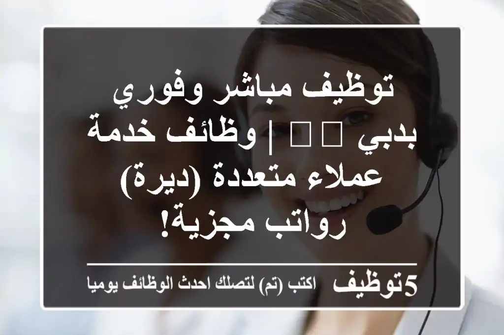 توظيف مباشر وفوري بدبي 🇦🇪 | وظائف خدمة عملاء متعددة (ديرة) - رواتب مجزية!