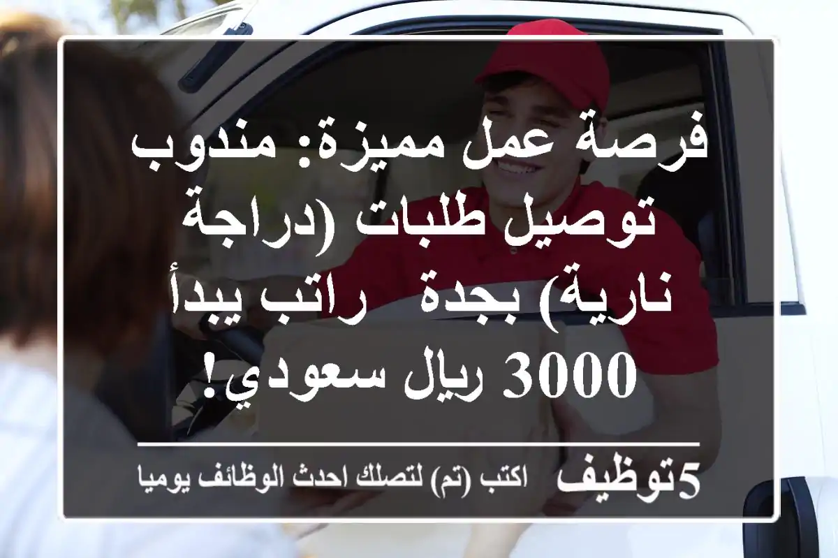فرصة عمل مميزة: مندوب توصيل طلبات (دراجة نارية) بجدة - راتب يبدأ 3000 ريال سعودي!