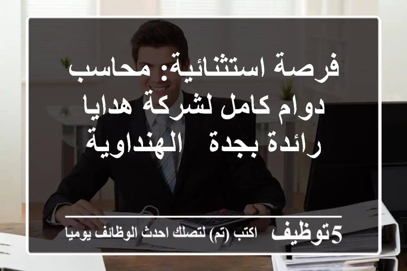 فرصة استثنائية: محاسب دوام كامل لشركة هدايا رائدة بجدة - الهنداوية