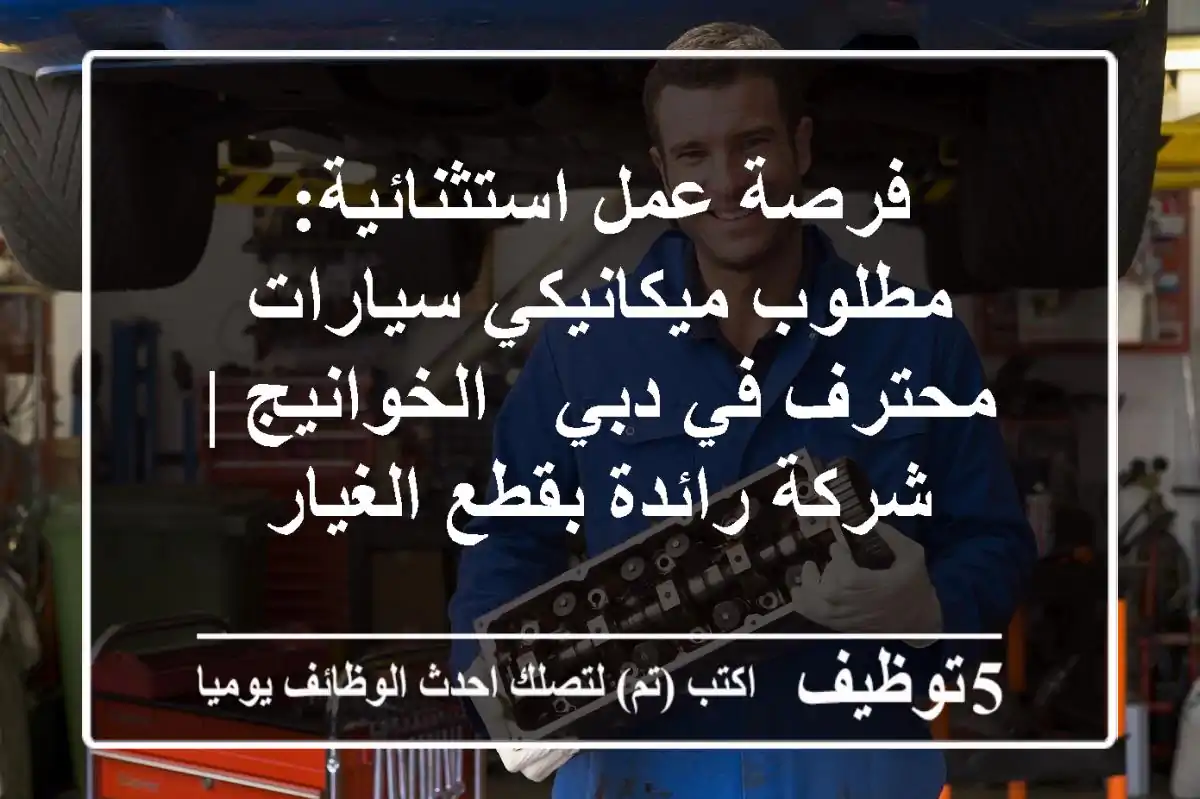 فرصة عمل استثنائية: مطلوب ميكانيكي سيارات محترف في دبي - الخوانيج | شركة رائدة بقطع الغيار