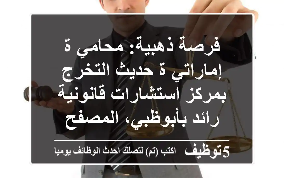 فرصة ذهبية: محامي/ة إماراتي/ة حديث التخرج بمركز استشارات قانونية رائد بأبوظبي، المصفح