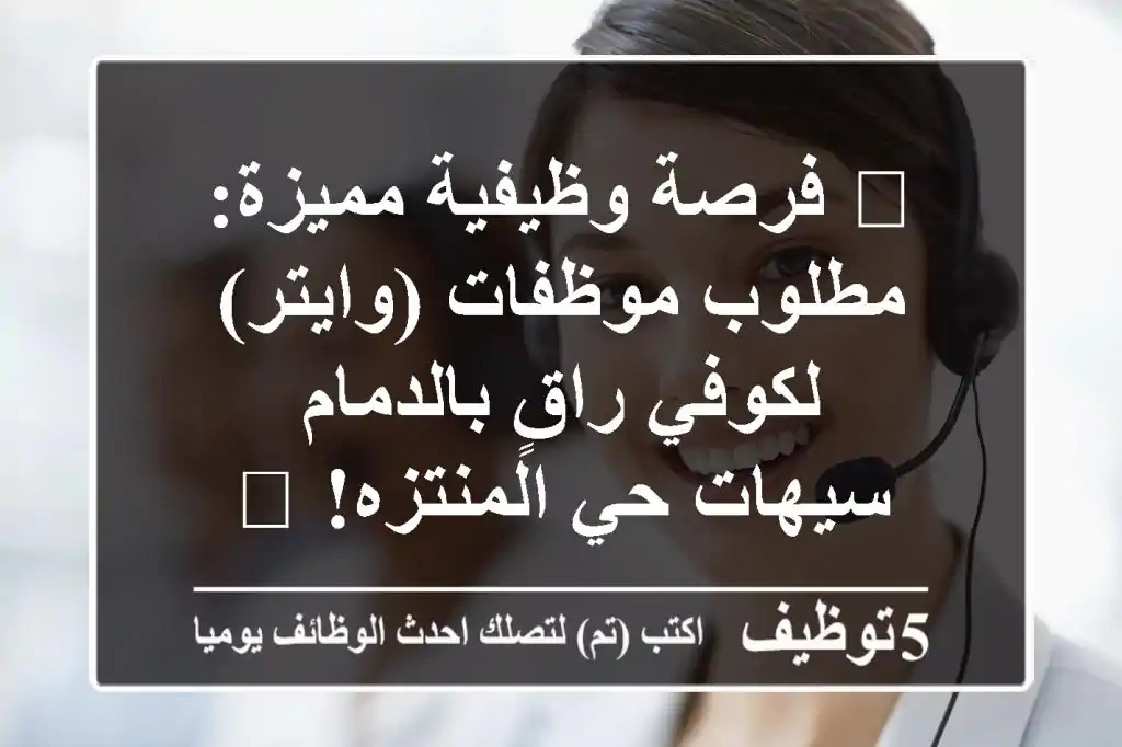 🔥 فرصة وظيفية مميزة: مطلوب موظفات (وايتر) لكوفي راقٍ بالدمام - سيهات حي المنتزه! 🔥