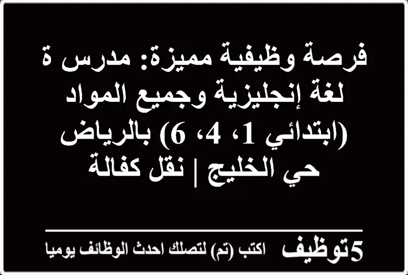 فرصة وظيفية مميزة: مدرس/ة لغة إنجليزية وجميع المواد (ابتدائي 1، 4، 6) بالرياض - حي الخليج | نقل كفالة