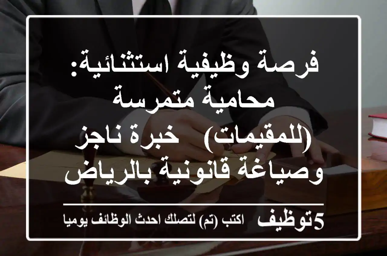 فرصة وظيفية استثنائية: محامية متمرسة (للمقيمات) - خبرة ناجز وصياغة قانونية بالرياض