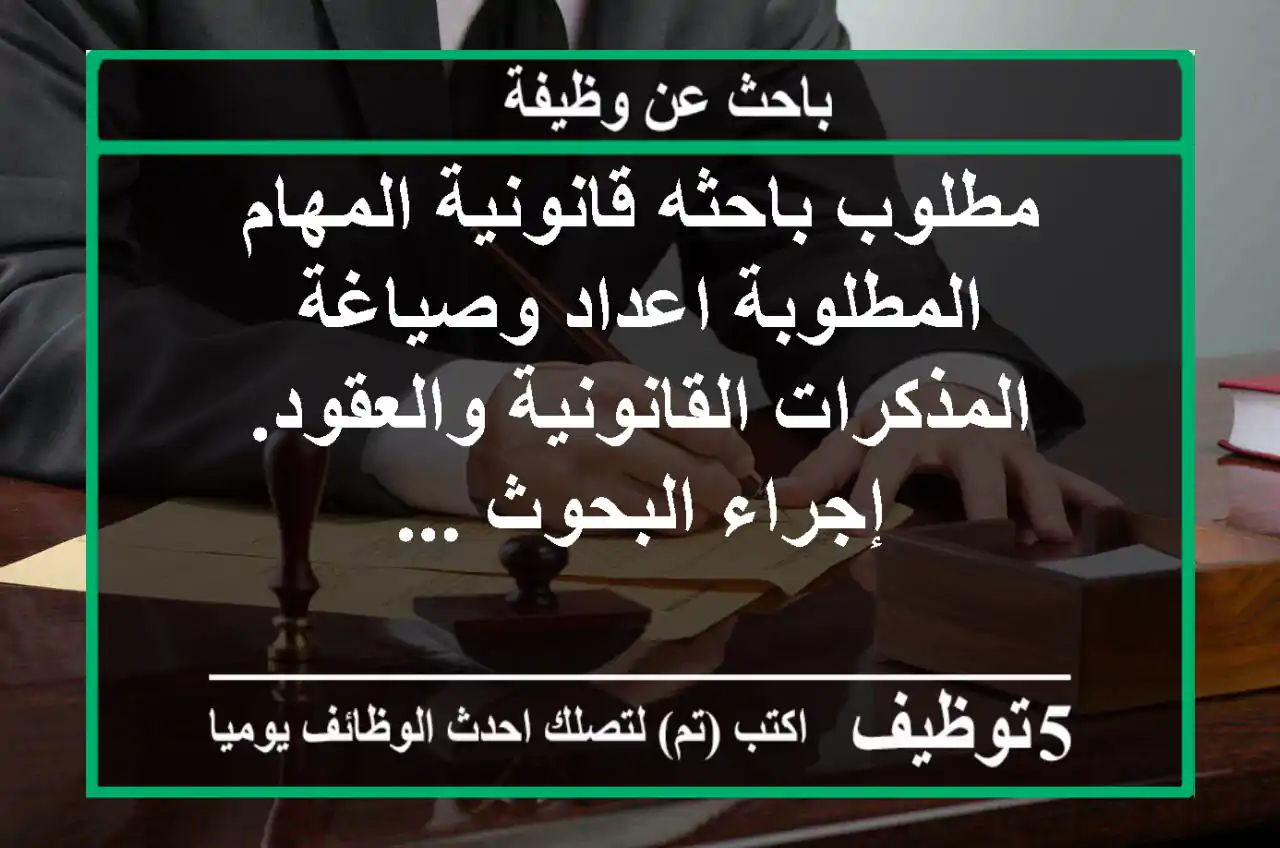 مطلوب باحثه قانونية المهام المطلوبة اعداد وصياغة المذكرات القانونية والعقود. إجراء البحوث ...