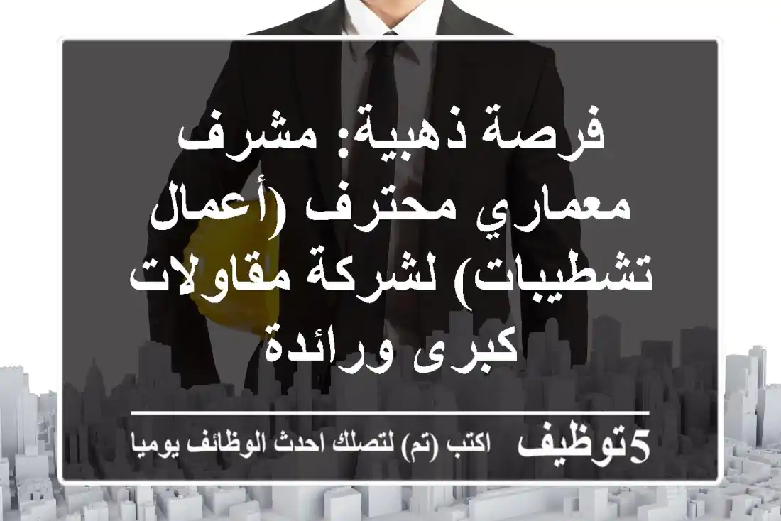 فرصة ذهبية: مشرف معماري محترف (أعمال تشطيبات) لشركة مقاولات كبرى ورائدة