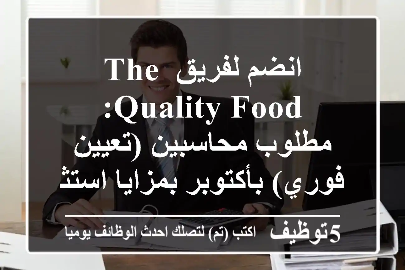 انضم لفريق The Quality Food: مطلوب محاسبين (تعيين فوري) بأكتوبر بمزايا استثنائية!