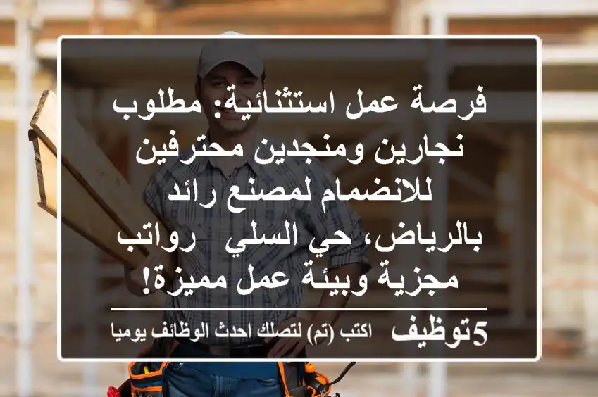 فرصة عمل استثنائية: مطلوب نجارين ومنجدين محترفين للانضمام لمصنع رائد بالرياض، حي السلي - رواتب مجزية وبيئة عمل مميزة!