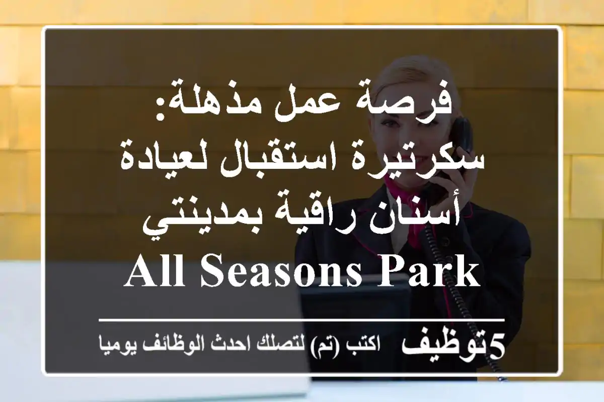 فرصة عمل مذهلة: سكرتيرة استقبال لعيادة أسنان راقية بمدينتي - All Seasons Park