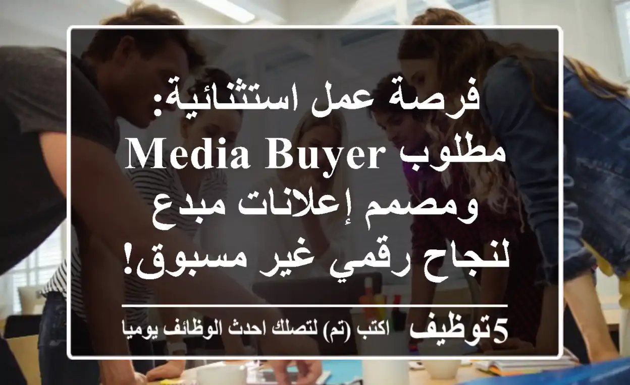 فرصة عمل استثنائية: مطلوب Media Buyer ومصمم إعلانات مبدع لنجاح رقمي غير مسبوق!