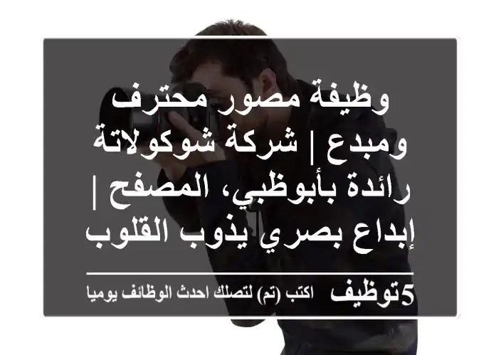 وظيفة مصور محترف ومبدع | شركة شوكولاتة رائدة بأبوظبي، المصفح | إبداع بصري يذوب القلوب!
