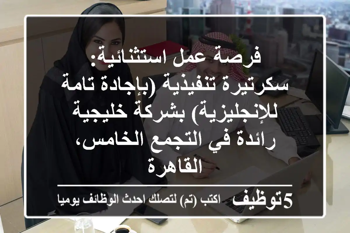 فرصة عمل استثنائية: سكرتيرة تنفيذية (بإجادة تامة للإنجليزية) بشركة خليجية رائدة في التجمع الخامس، القاهرة