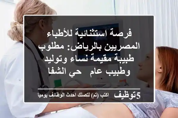 فرصة استثنائية للأطباء المصريين بالرياض: مطلوب طبيبة مقيمة نساء وتوليد وطبيب عام - حي الشفا