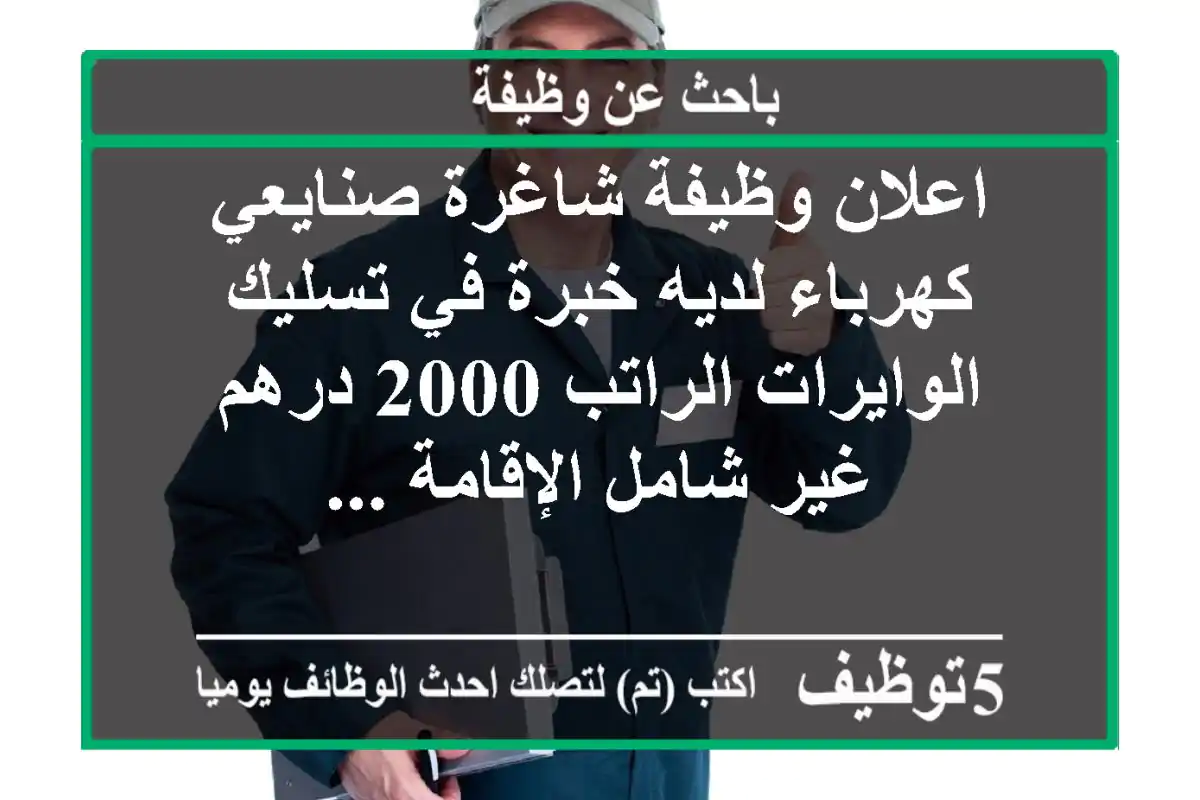 اعلان وظيفة شاغرة صنايعي كهرباء لديه خبرة في تسليك الوايرات الراتب 2000 درهم غير شامل الإقامة ...