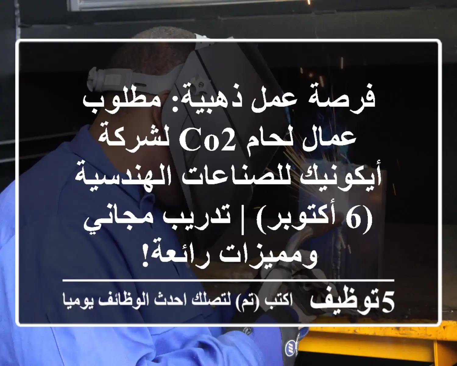 فرصة عمل ذهبية: مطلوب عمال لحام CO2 لشركة أيكونيك للصناعات الهندسية (6 أكتوبر) | تدريب مجاني ومميزات رائعة!