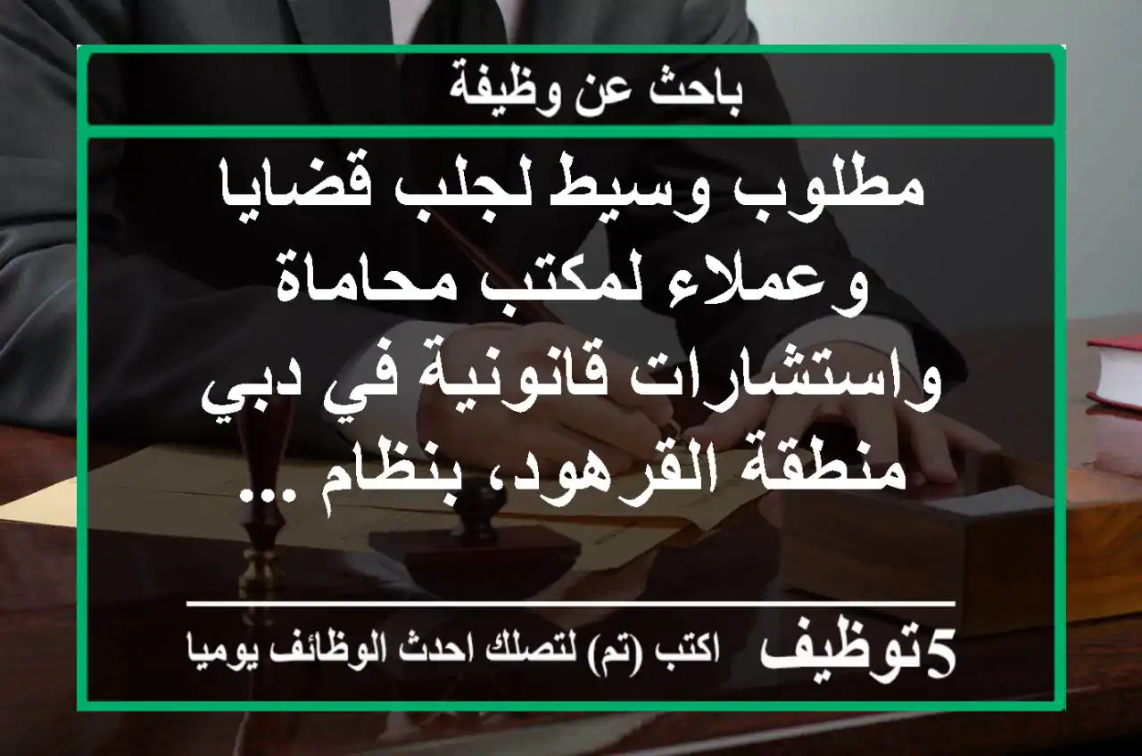 مطلوب وسيط لجلب قضايا وعملاء لمكتب محاماة واستشارات قانونية في دبي - منطقة القرهود، بنظام ...