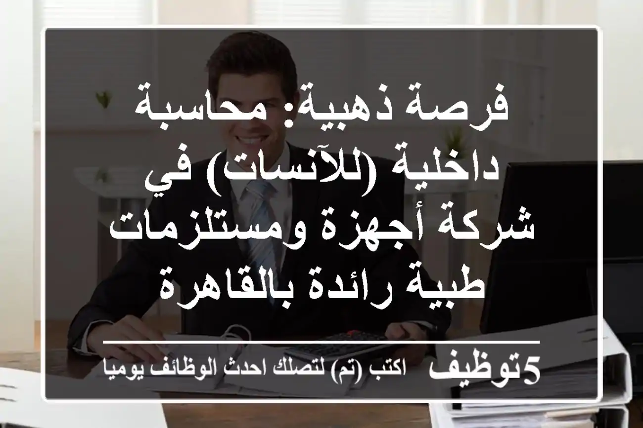 فرصة ذهبية: محاسبة داخلية (للآنسات) في شركة أجهزة ومستلزمات طبية رائدة بالقاهرة