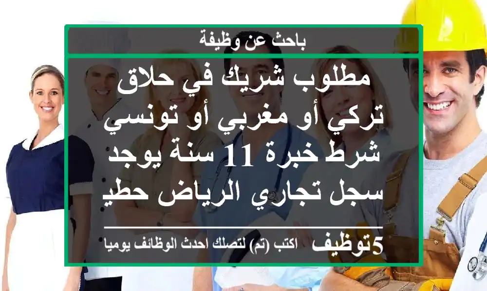 مطلوب شريك في حلاق تركي أو مغربي أو تونسي شرط خبرة 11 سنة يوجد سجل تجاري الرياض حطين