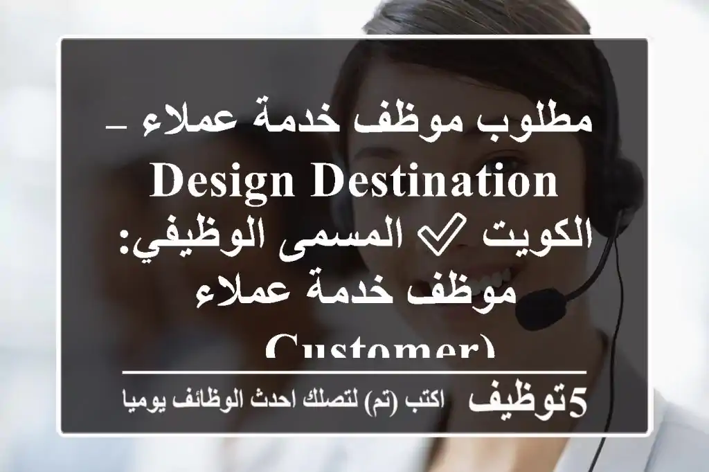 مطلوب موظف خدمة عملاء – design destination الكويت ✅ المسمى الوظيفي: موظف خدمة عملاء (customer ...