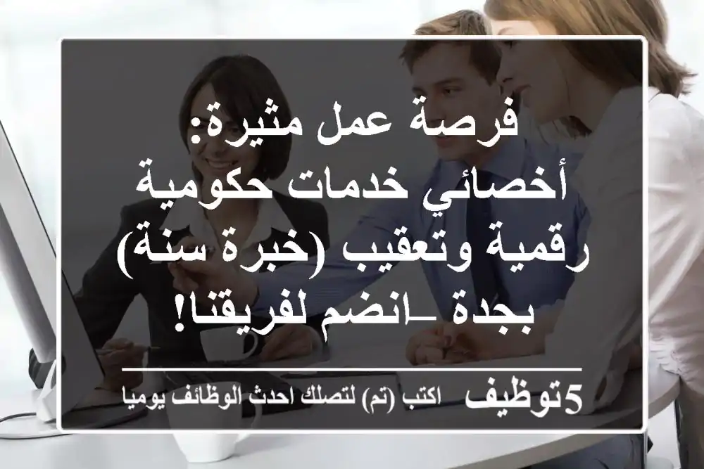 فرصة عمل مثيرة: أخصائي خدمات حكومية رقمية وتعقيب (خبرة سنة) بجدة – انضم لفريقنا!