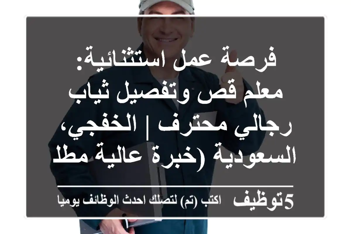 فرصة عمل استثنائية: معلم قص وتفصيل ثياب رجالي محترف | الخفجي، السعودية (خبرة عالية مطلوبة)