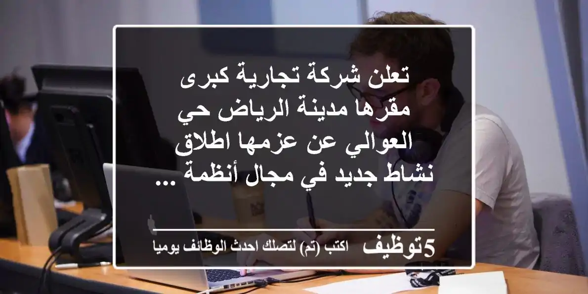 تعلن شركة تجارية كبرى مقرها مدينة الرياض حي العوالي عن عزمها اطلاق نشاط جديد في مجال أنظمة ...