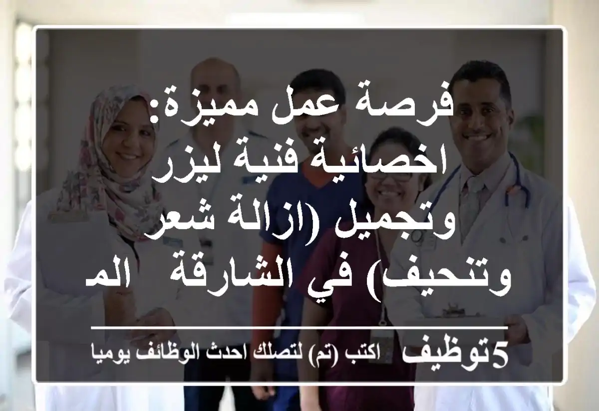 فرصة عمل مميزة: اخصائية/فنية ليزر وتجميل (ازالة شعر وتنحيف) في الشارقة - المجاز