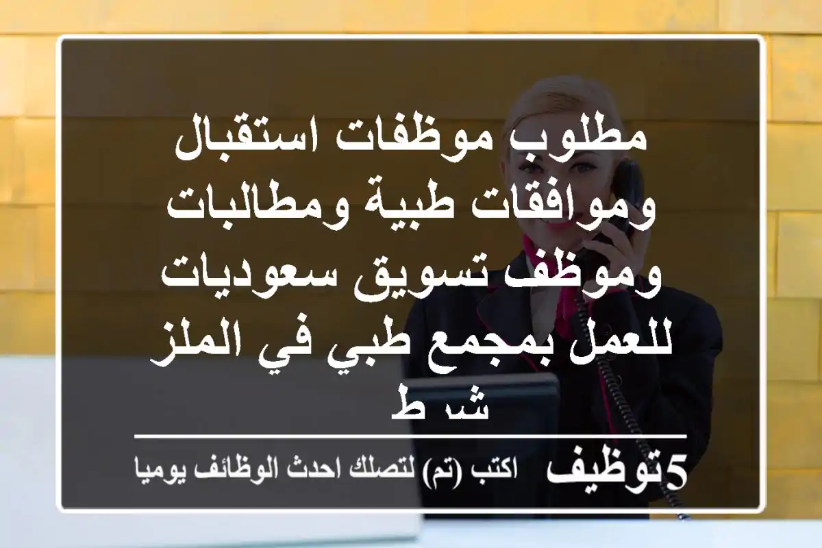 مطلوب موظفات استقبال وموافقات طبية ومطالبات وموظف تسويق سعوديات للعمل بمجمع طبي في الملز شرط ...