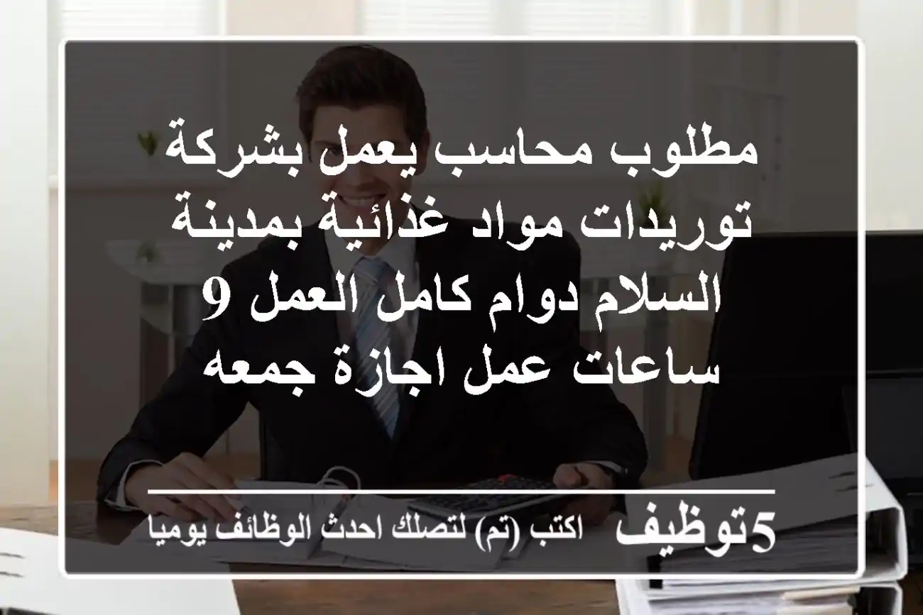 مطلوب محاسب يعمل بشركة توريدات مواد غذائية بمدينة السلام دوام كامل العمل 9 ساعات عمل اجازة جمعه