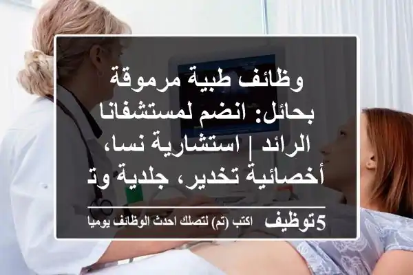 وظائف طبية مرموقة بحائل: انضم لمستشفانا الرائد | استشارية نسا، أخصائية تخدير، جلدية وتجميل