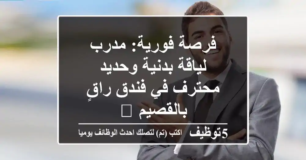 فرصة فورية: مدرب لياقة بدنية وحديد محترف في فندق راقٍ بالقصيم 🚀